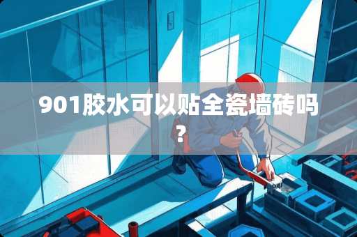 901胶水可以贴全瓷墙砖吗？