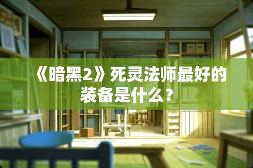 《暗黑2》死灵法师最好的装备是什么？