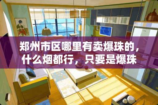 郑州市区哪里有卖爆珠的，什么烟都行，只要是爆珠