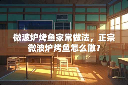 微波炉烤鱼家常做法，正宗微波炉烤鱼怎么做？