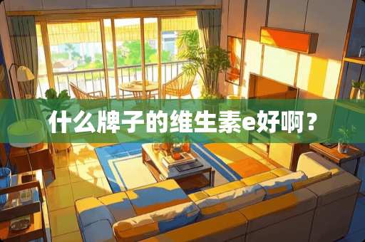 什么牌子的维生素e好啊？
