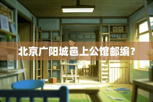 北京广阳城邑上公馆邮编？