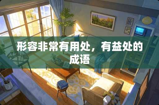 形容非常有用处，有益处的成语