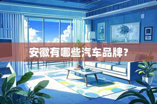 安徽有哪些汽车品牌？