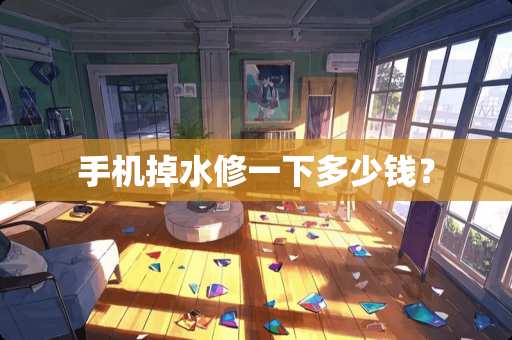 手机掉水修一下多少钱？