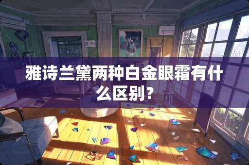 雅诗兰黛两种白金眼霜有什么区别？