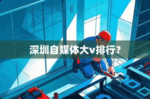 深圳自媒体大v排行？
