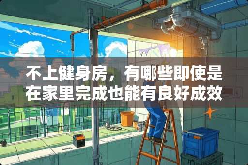 不上健身房，有哪些即使是在家里完成也能有良好成效的健身方式 ？