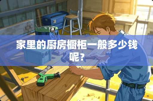 家里的厨房橱柜一般多少钱呢？