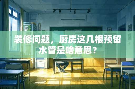 装修问题，厨房这几根预留水管是啥意思？