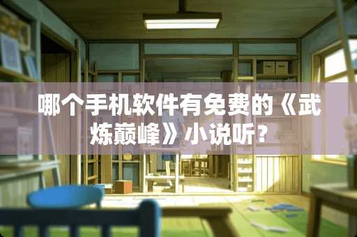 哪个手机软件有免费的《武炼巅峰》小说听？