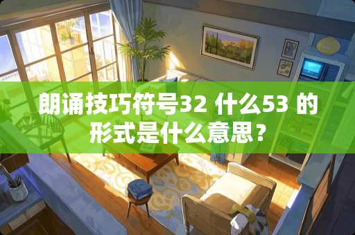朗诵技巧符号32 什么53 的形式是什么意思？