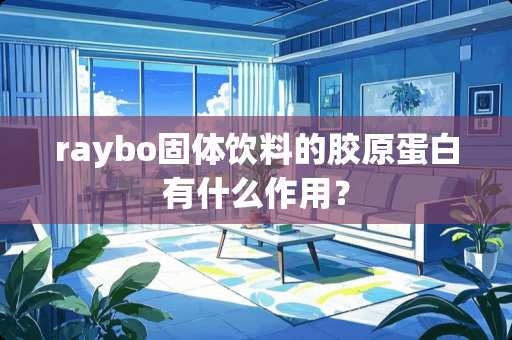 raybo固体饮料的胶原蛋白有什么作用？