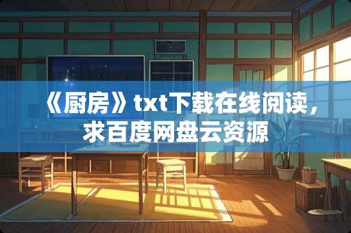 《厨房》txt下载在线阅读，求百度网盘云资源