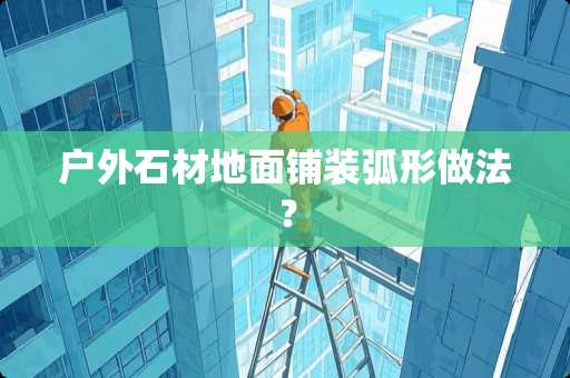 户外石材地面铺装弧形做法？