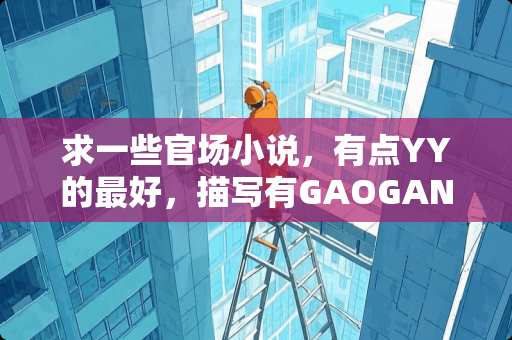 求一些**小说，有点YY的最好，描写有GAOGAN子弟背景的，谢谢？