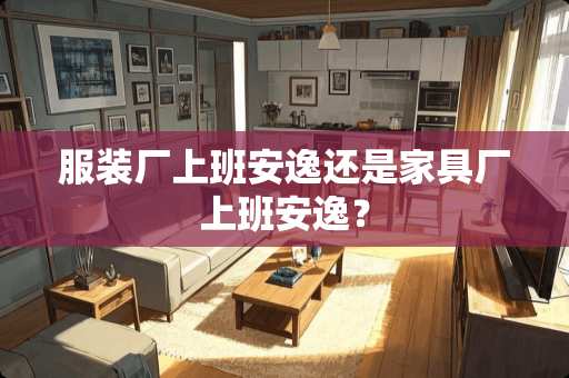 服装厂上班安逸还是家具厂上班安逸？