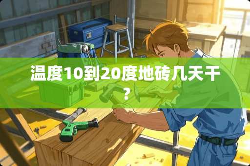 温度10到20度地砖几天干？