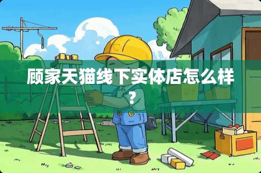 顾家天猫线下实体店怎么样？