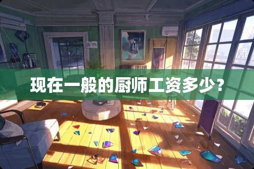 现在一般的厨师工资多少？