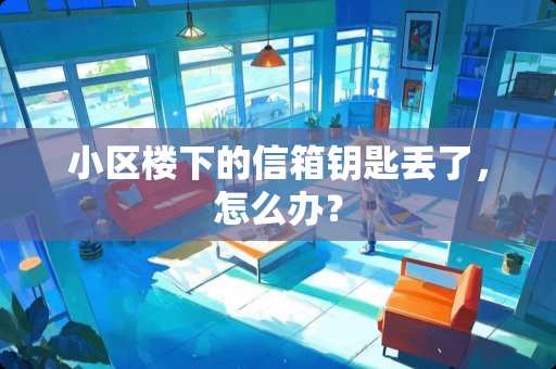 小区楼下的信箱钥匙丢了，怎么办？