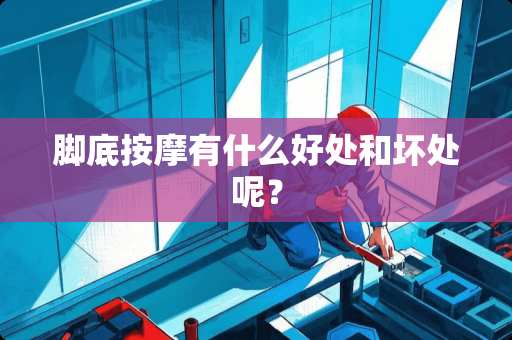 脚底按摩有什么好处和坏处呢？