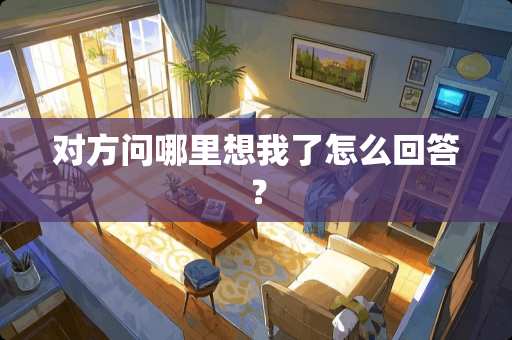 对方问哪里想我了怎么回答？