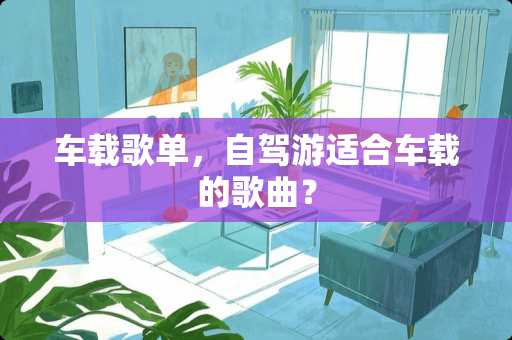 车载歌单，自驾游适合车载的歌曲？