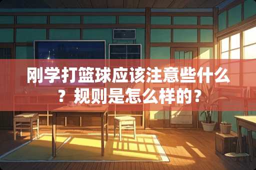 刚学打篮球应该注意些什么？规则是怎么样的？