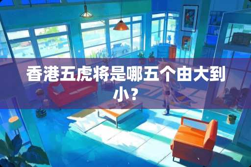 香港五虎将是哪五个由大到小？