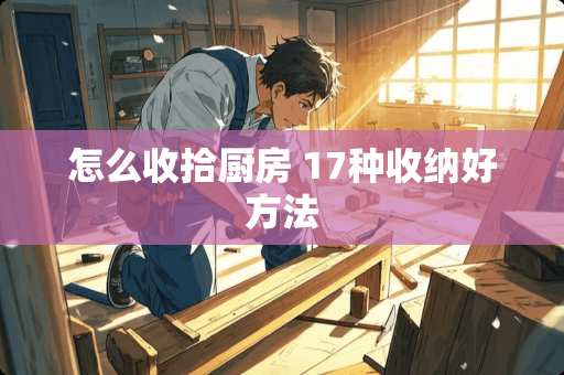 怎么收拾厨房 17种收纳好方法