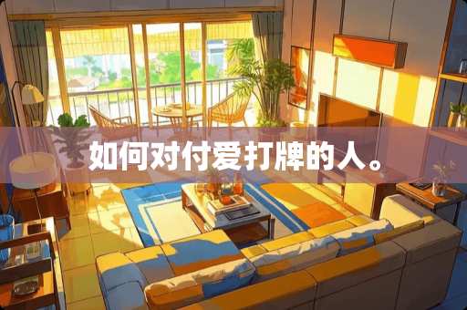 如何对付爱打牌的人。