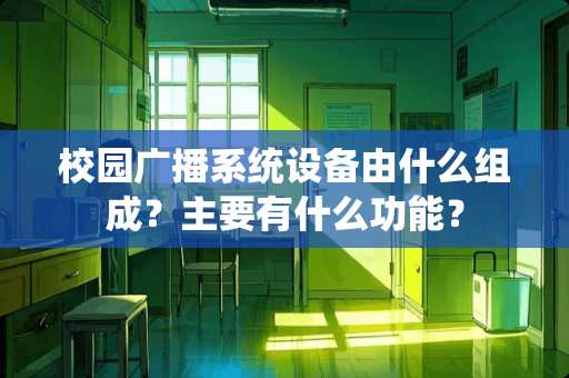 校园广播系统设备由什么组成？主要有什么功能？