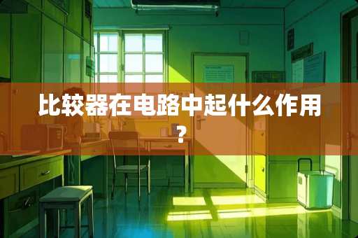 比较器在电路中起什么作用？