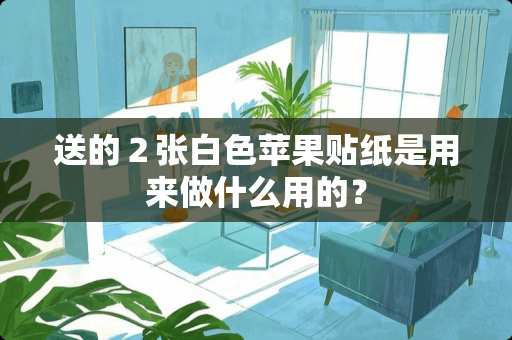 送的２张白色苹果贴纸是用来做什么用的？