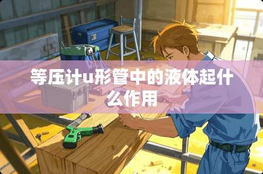 等压计u形管中的液体起什么作用