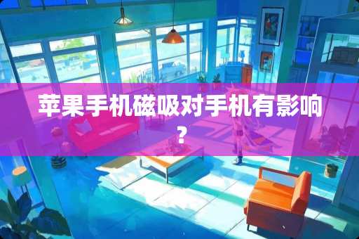苹果手机磁吸对手机有影响? 苹果手机磁吸对手机有影响?