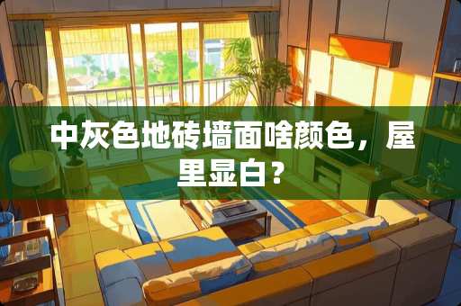 中灰色地砖墙面啥颜色，屋里显白？