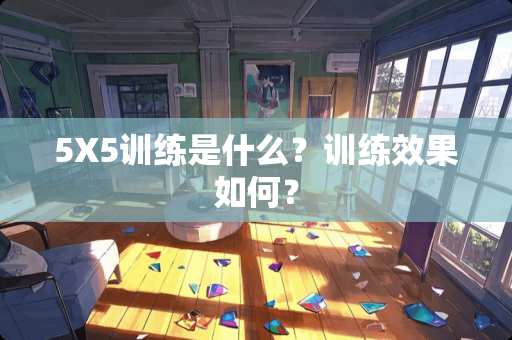 5X5训练是什么？训练效果如何？