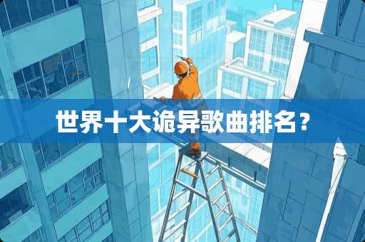 世界十大诡异歌曲排名? 世界十大诡异歌曲排名?