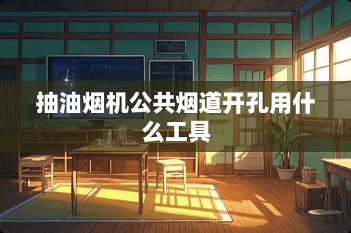 抽油烟机公共烟道开孔用什么工具