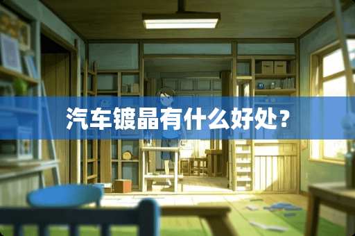 汽车镀晶有什么好处？