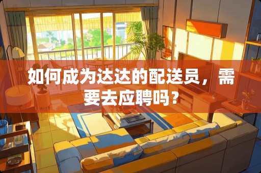 如何成为达达的配送员，需要去应聘吗？
