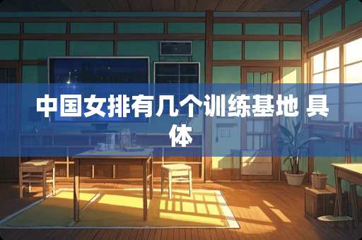中国女排有几个训练基地 具体
