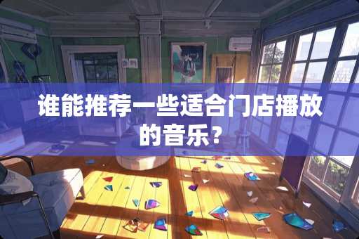 谁能推荐一些适合门店播放的音乐？