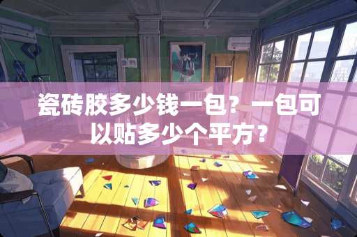 瓷砖胶多少钱一包？一包可以贴多少个平方？