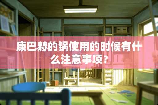 康**的锅使用的时候有什么注意事项？