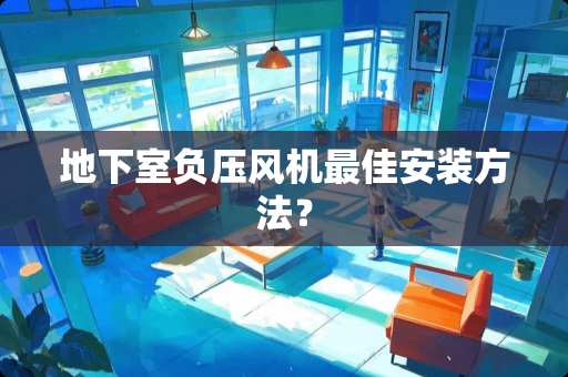 **室负压风机最佳安装方法？