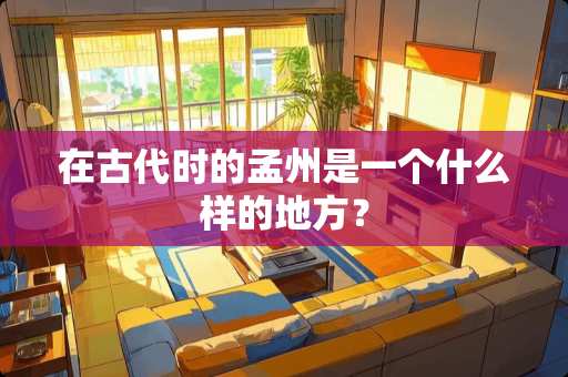 在古代时的孟州是一个什么样的地方？