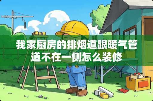 我家厨房的排烟道跟暖气管道不在一侧怎么装修